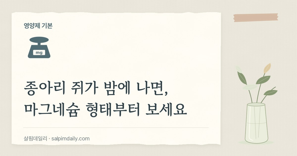종아리 쥐가 밤에 나면, 마그네슘 형태부터 보세요