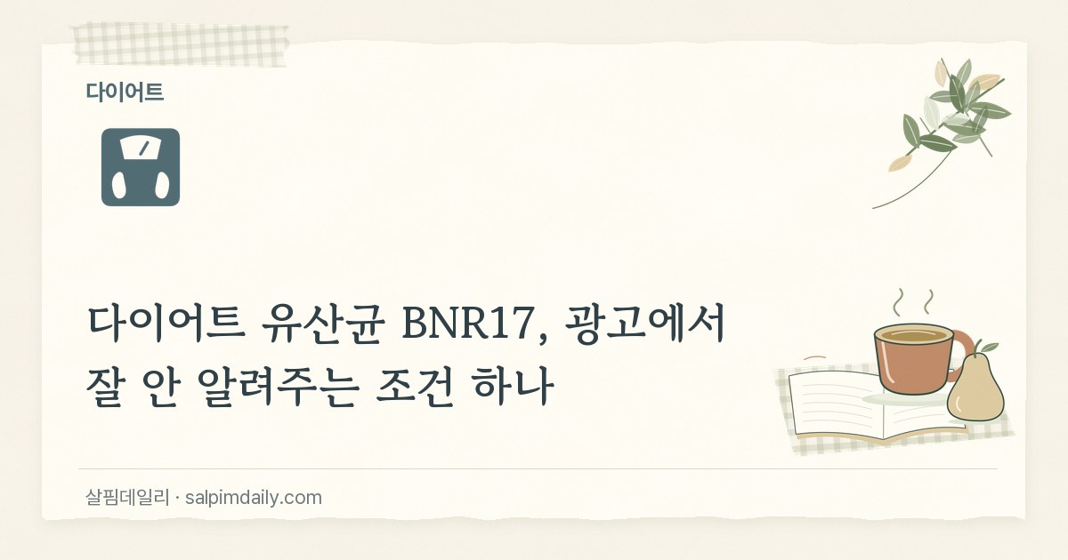 다이어트 유산균 BNR17, 광고에서 잘 안 알려주는 조건 하나