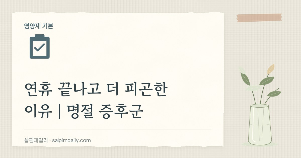 연휴 끝나고 더 피곤한 이유｜명절 증후군
