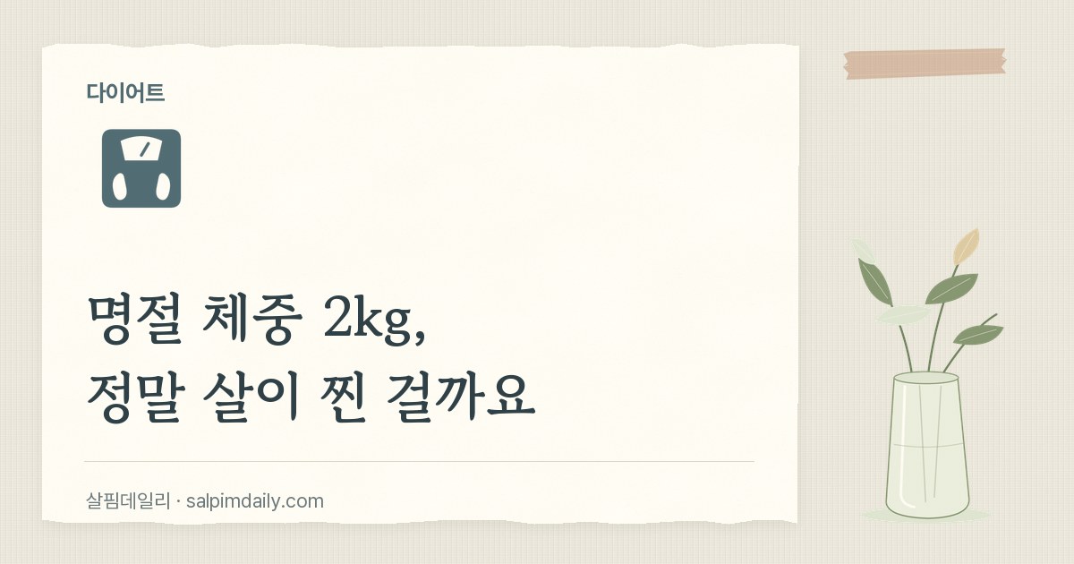 명절 체중 2kg, 정말 살이 찐 걸까요
