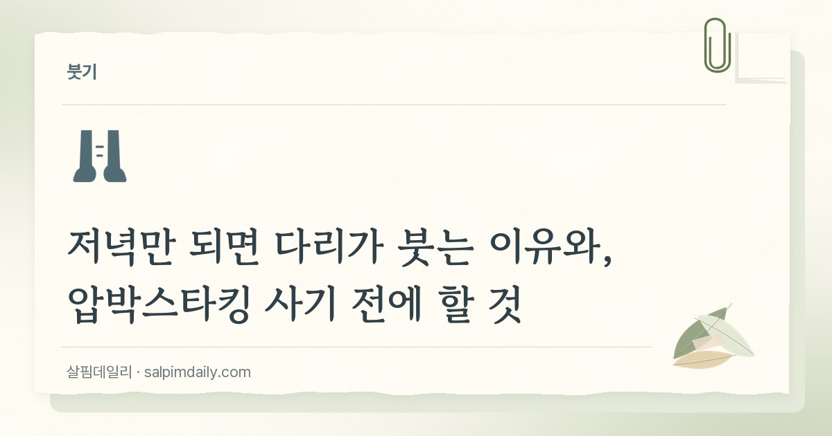 저녁만 되면 다리가 붓는 이유와, 압박스타킹 사기 전에 할 것