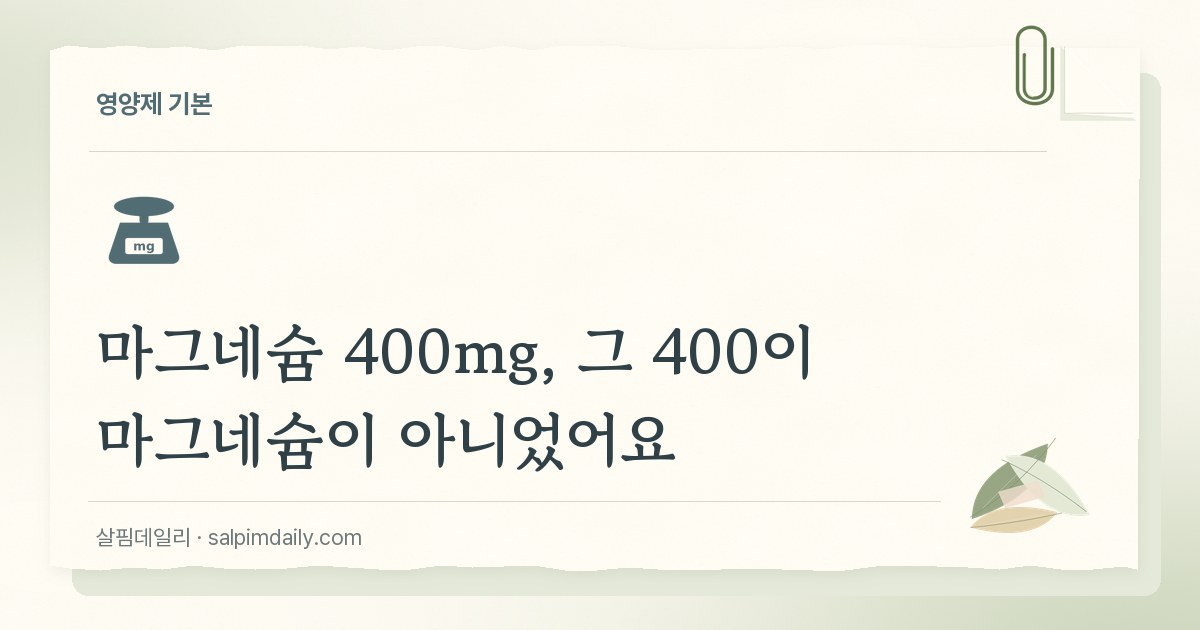 마그네슘 400mg, 그 400이 마그네슘이 아니었어요
