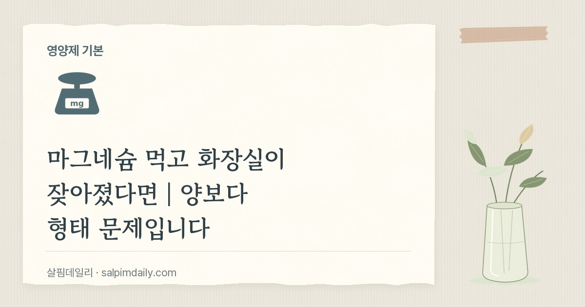 마그네슘 먹고 화장실이 잦아졌다면｜양보다 형태 문제입니다