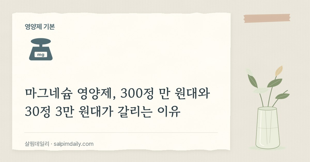 마그네슘 영양제, 300정 만 원대와 30정 3만 원대가 갈리는 이유