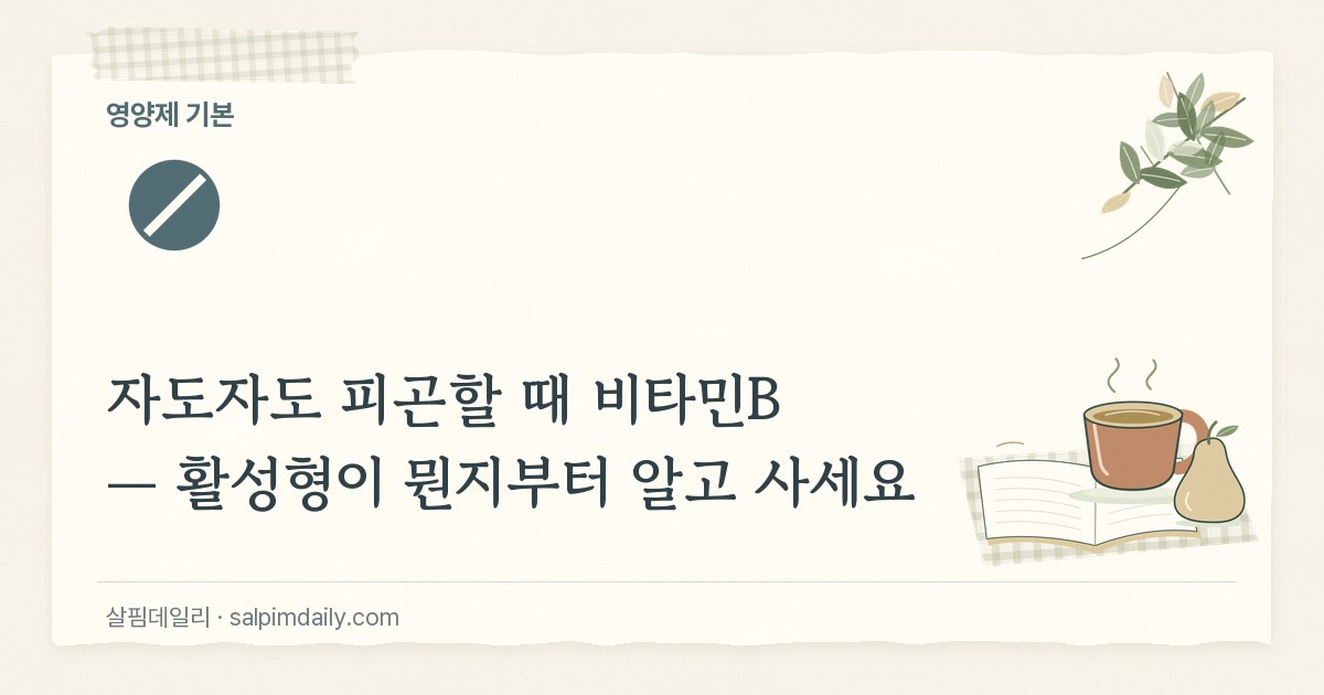 자도자도 피곤할 때 비타민B — 활성형이 뭔지부터 알고 사세요