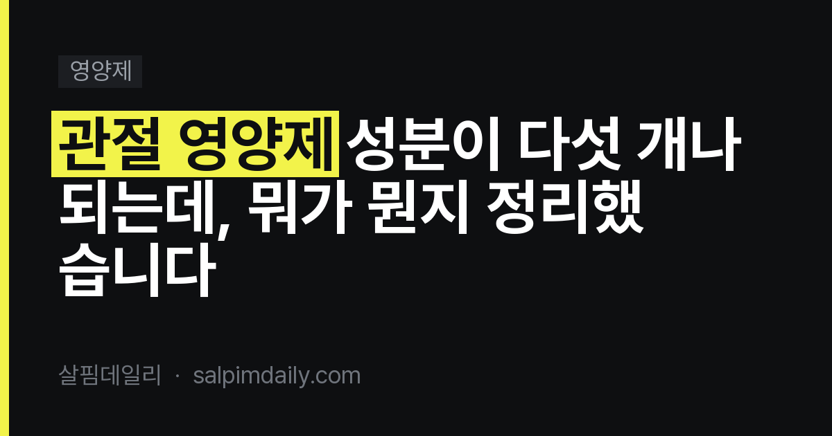관절 영양제 성분이 다섯 개나 되는데, 뭐가 뭔지 정리했습니다