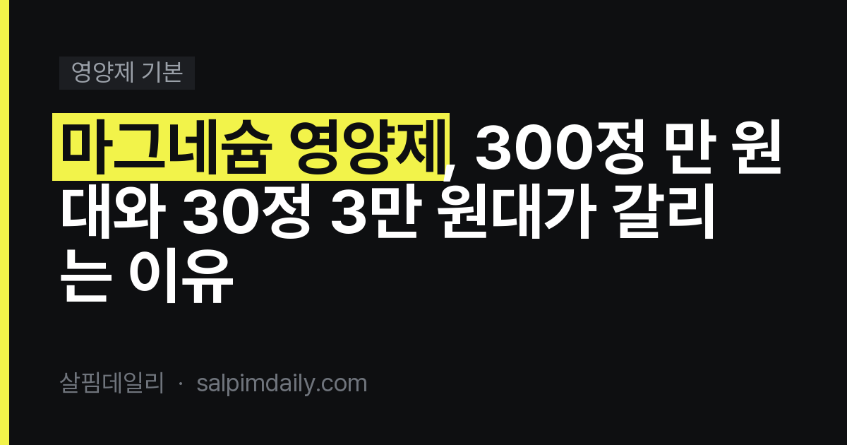 마그네슘 영양제, 300정 만 원대와 30정 3만 원대가 갈리는 이유