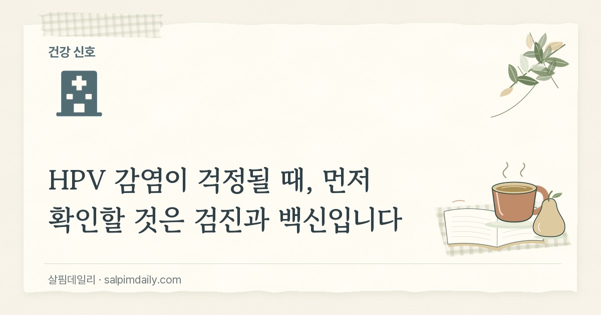 HPV 감염이 걱정될 때, 먼저 확인할 것은 검진과 백신입니다