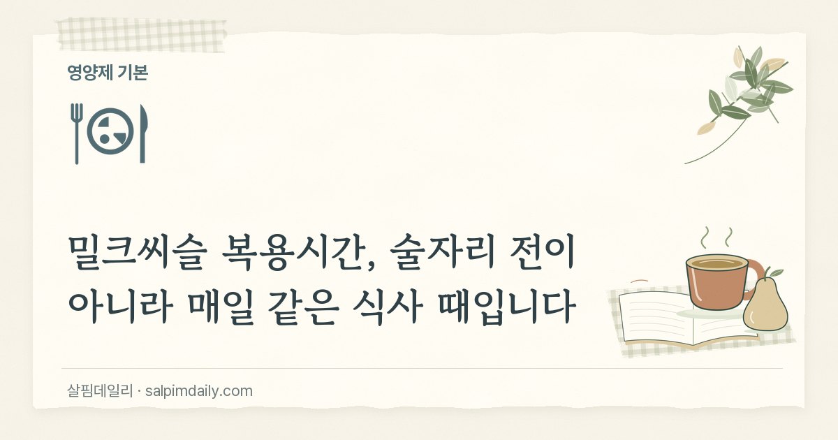 밀크씨슬 복용시간, 술자리 전이 아니라 매일 같은 식사 때입니다