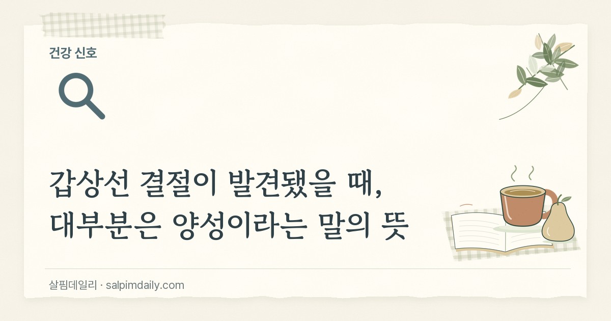 갑상선 결절이 발견됐을 때, 대부분은 양성이라는 말의 뜻