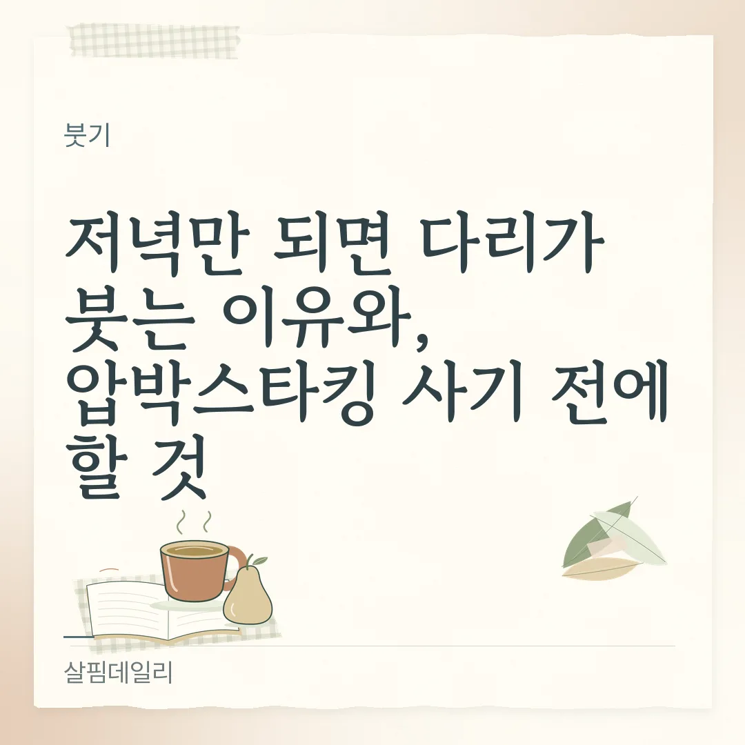저녁만 되면 다리가 붓는 이유와, 압박스타킹 사기 전에 할 것 카드 1