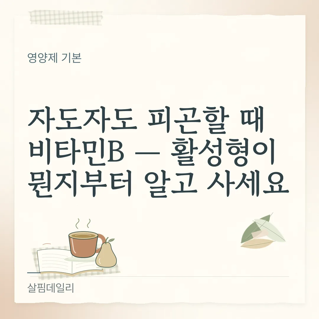 자도자도 피곤할 때 비타민B — 활성형이 뭔지부터 알고 사세요 카드 1
